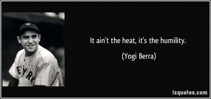 quote-it-ain-t-the-heat-it-s-the-humility-yogi-berra-16842.jpg
